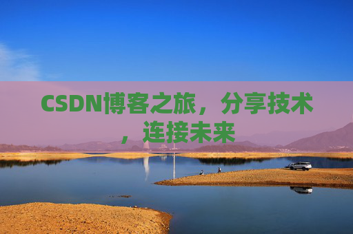 CSDN博客之旅，分享技术，连接未来